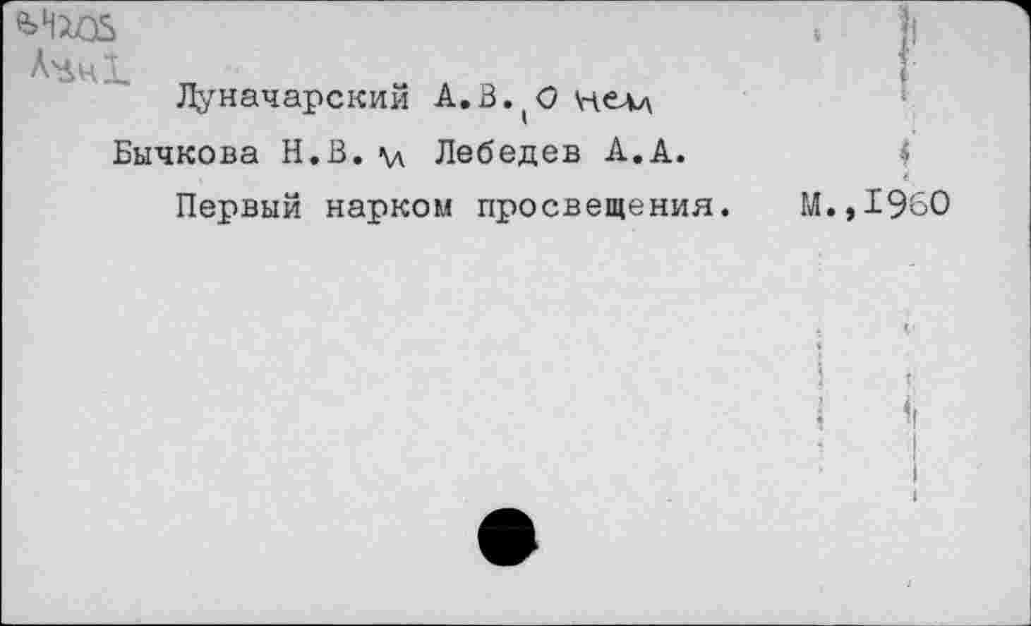 ﻿Бычкова Н.В. \д Лебедев А.А.
Первый нарком просвещения.
М.,
1960